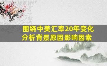 围绕中美汇率20年变化 分析背景原因影响因素